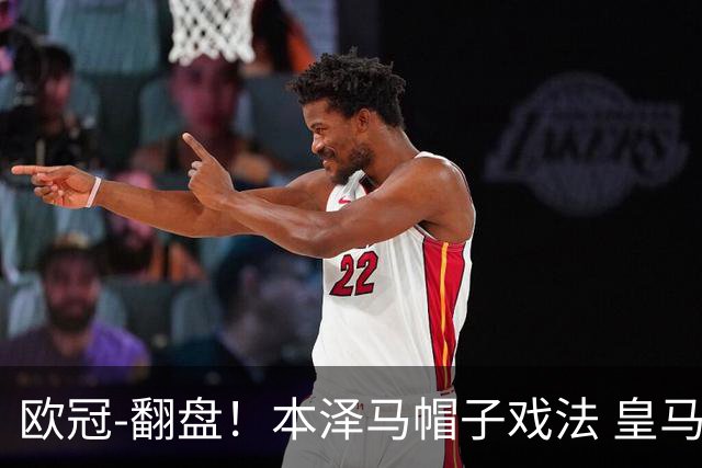 欧冠-翻盘！本泽马帽子戏法 皇马3-1逆转巴黎晋级