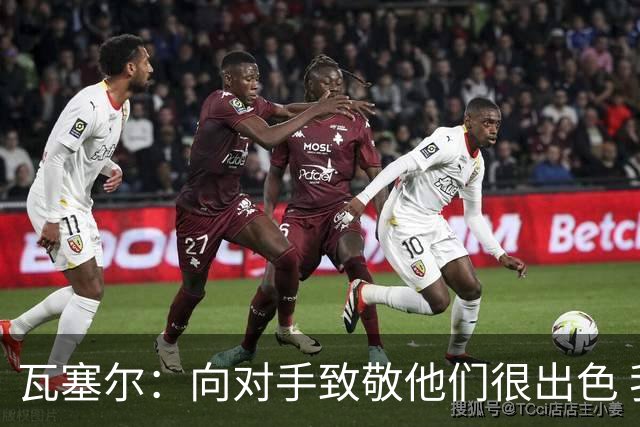 瓦塞尔：向对手致敬他们很出色 我们本季很棒打破了很多人的质疑