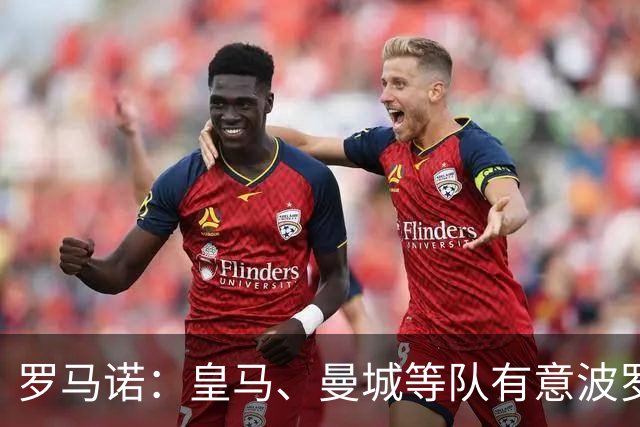 罗马诺：皇马、曼城等队有意波罗，但他接近就续约4年达成协议